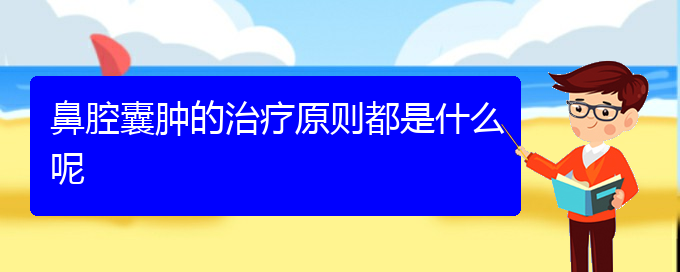 (貴陽鼻科醫(yī)院掛號)鼻腔囊腫的治療原則都是什么呢(圖1)