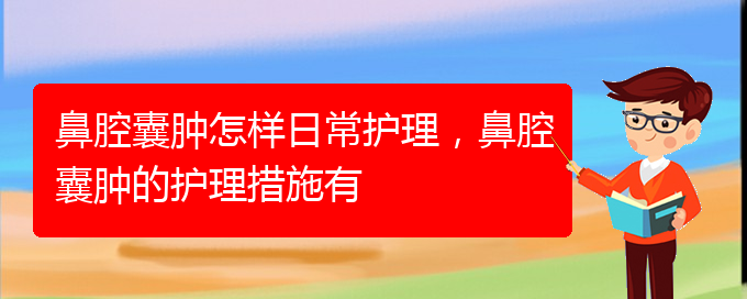 (貴陽(yáng)治鼻腔腫瘤好的鼻腔腫瘤醫(yī)院)鼻腔囊腫怎樣日常護(hù)理，鼻腔囊腫的護(hù)理措施有(圖1)