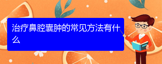 (貴陽哪些看鼻腔乳頭狀瘤)治療鼻腔囊腫的常見方法有什么(圖1)