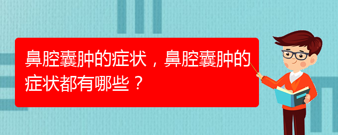 (治鼻腔乳頭狀瘤貴陽(yáng)權(quán)威的醫(yī)院)鼻腔囊腫的癥狀，鼻腔囊腫的癥狀都有哪些？(圖1)