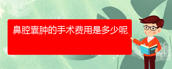 (貴陽哪里醫(yī)院看鼻腔腫瘤好)鼻腔囊腫的手術費用是多少呢(圖1)