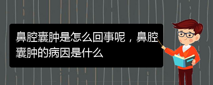 (貴陽哪個醫(yī)院看鼻腔乳頭狀瘤比較好)鼻腔囊腫是怎么回事呢，鼻腔囊腫的病因是什么(圖1)