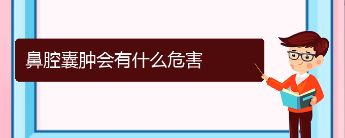 (貴陽哪個(gè)醫(yī)院看鼻腔乳頭狀瘤)鼻腔囊腫會有什么危害(圖1)