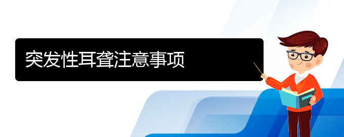 (貴陽耳科醫(yī)院掛號)突發(fā)性耳聾注意事項(圖1)