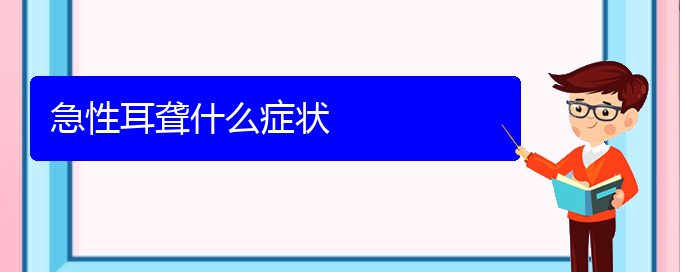 (貴陽(yáng)看耳聾好點(diǎn)的醫(yī)院地址)急性耳聾什么癥狀(圖1)