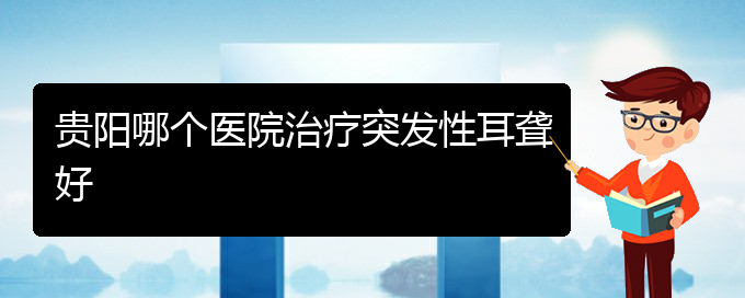 (貴陽耳科醫(yī)院掛號)貴陽哪個醫(yī)院治療突發(fā)性耳聾好(圖1)