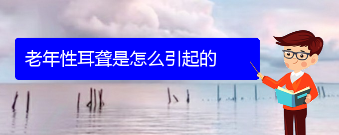 (貴陽耳科醫(yī)院掛號(hào))老年性耳聾是怎么引起的(圖1)