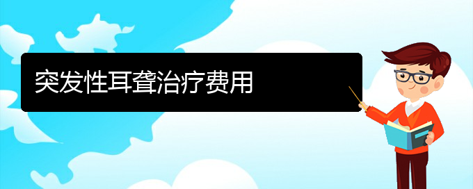 (貴陽哪些看耳聾)突發(fā)性耳聾治療費用(圖1)