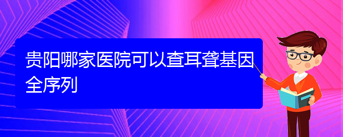 (貴陽(yáng)耳科醫(yī)院掛號(hào))貴陽(yáng)哪家醫(yī)院可以查耳聾基因全序列(圖1)