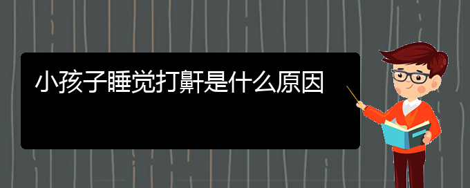 (貴陽治打鼾效果好的醫(yī)院)小孩子睡覺打鼾是什么原因(圖1)