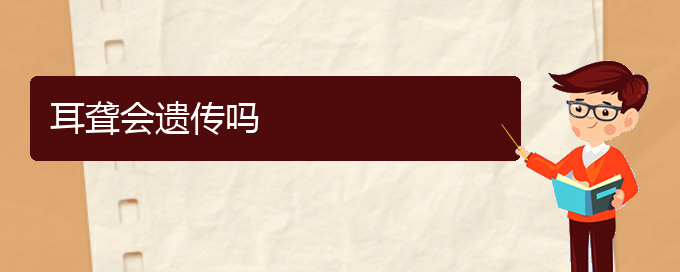 (看耳聾貴陽(yáng)好的醫(yī)院)耳聾會(huì)遺傳嗎(圖1)