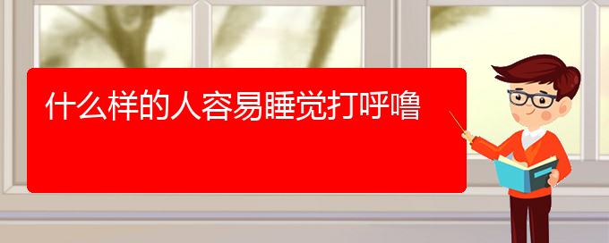 (貴陽看兒童打鼾治療多少錢)什么樣的人容易睡覺打呼嚕(圖1)