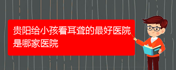 (貴陽(yáng)醫(yī)院銘仁可以看耳聾)貴陽(yáng)給小孩看耳聾的最好醫(yī)院是哪家醫(yī)院(圖1)