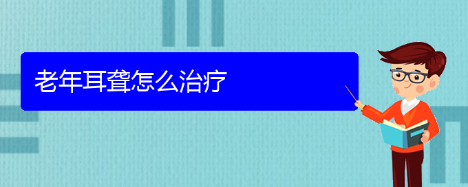 (貴陽哪個醫(yī)院看耳聾好)老年耳聾怎么治療(圖1)