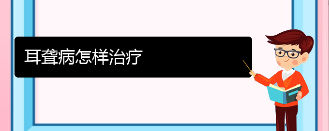 (貴陽(yáng)耳科醫(yī)院掛號(hào))耳聾病怎樣治療(圖1)