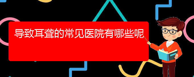 (貴陽耳科醫(yī)院掛號)導致耳聾的常見醫(yī)院有哪些呢(圖1)