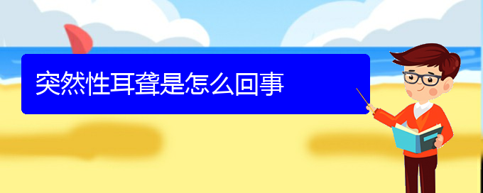 (貴陽耳科醫(yī)院掛號(hào))突然性耳聾是怎么回事(圖1)