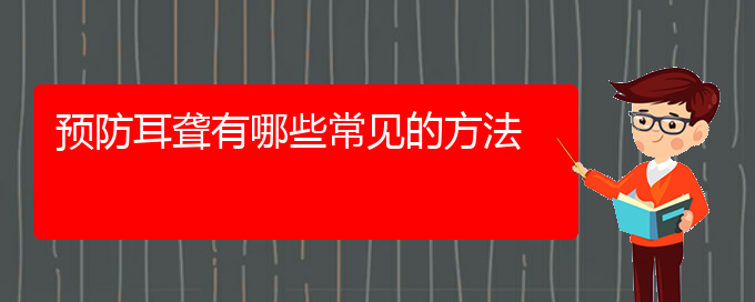 (貴陽(yáng)耳科醫(yī)院掛號(hào))預(yù)防耳聾有哪些常見的方法(圖1)