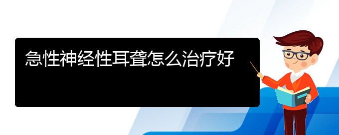 (貴陽(yáng)看耳聾去哪醫(yī)院好)急性神經(jīng)性耳聾怎么治療好(圖1)