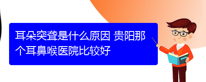 (貴陽看耳聾的醫(yī)院在哪里)耳朵突聾是什么原因 貴陽那個(gè)耳鼻喉醫(yī)院比較好(圖1)