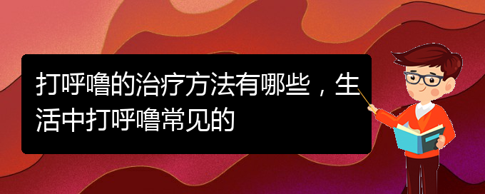 (貴陽(yáng)那家醫(yī)院看兒童打鼾)打呼嚕的治療方法有哪些，生活中打呼嚕常見(jiàn)的(圖1)