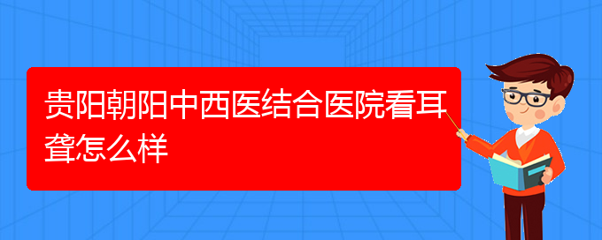 (貴陽耳科醫(yī)院掛號)貴陽朝陽中西醫(yī)結合醫(yī)院看耳聾怎么樣(圖1)