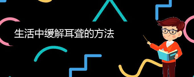 (貴陽耳科醫(yī)院掛號)生活中緩解耳聾的方法(圖1)