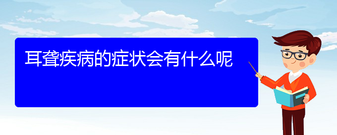 (貴陽哪看耳聾出名)耳聾疾病的癥狀會有什么呢(圖1)