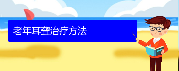 (貴陽(yáng)耳科醫(yī)院掛號(hào))老年耳聾治療方法(圖1)