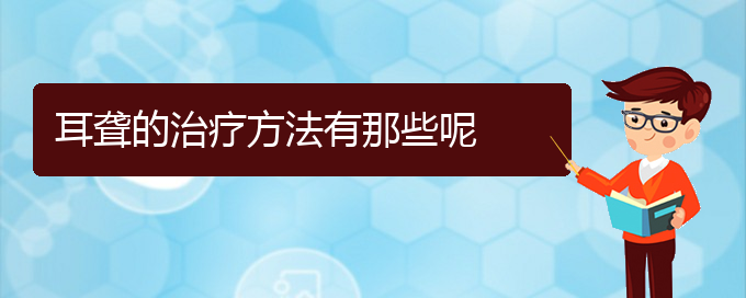 (貴陽(yáng)耳科醫(yī)院掛號(hào))耳聾的治療方法有那些呢(圖1)