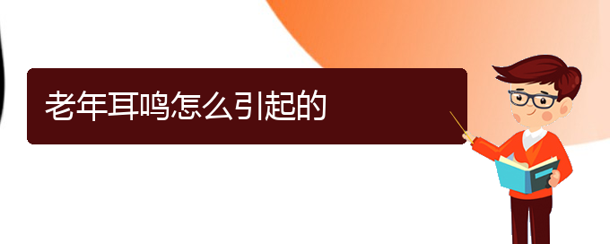 (六盤水耳鼻喉醫(yī)院掛號)老年耳鳴怎么引起的(圖1)