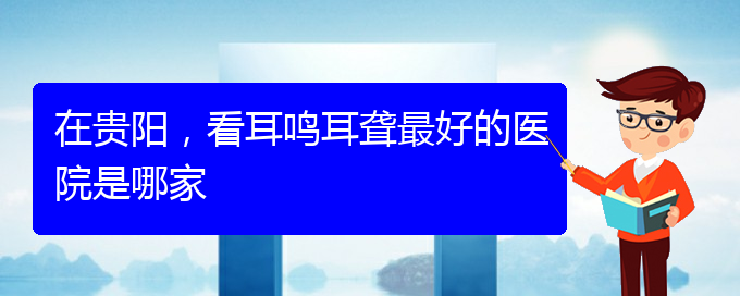 (遵義耳鼻喉醫(yī)院掛號)在貴陽，看耳鳴耳聾最好的醫(yī)院是哪家(圖1)